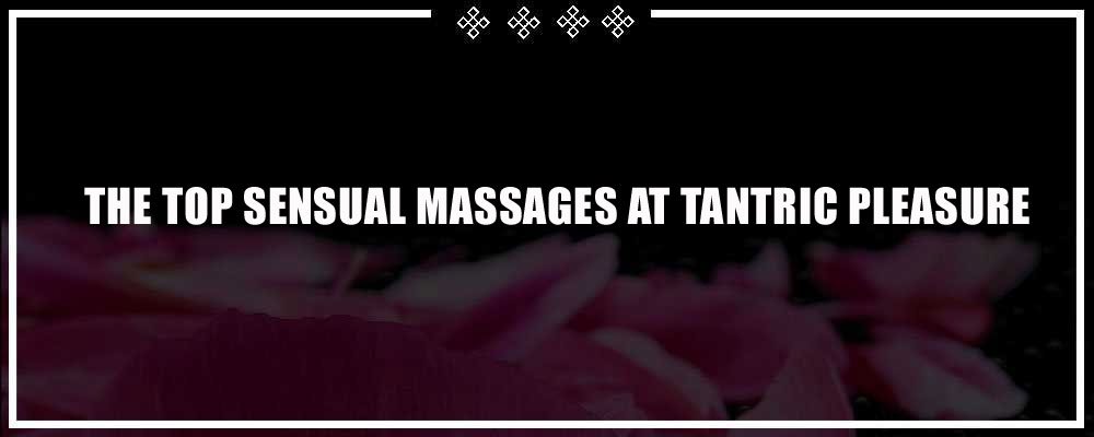 The Top Sensual Massage Therapies at Tantric Pleasure