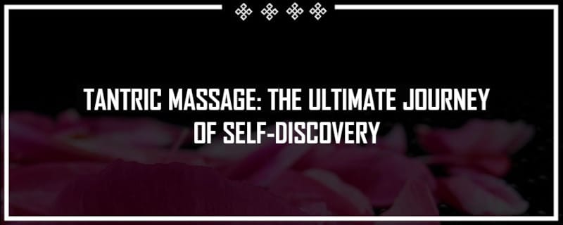 Tantric Massage: The Ultimate Journey of Self-Discovery