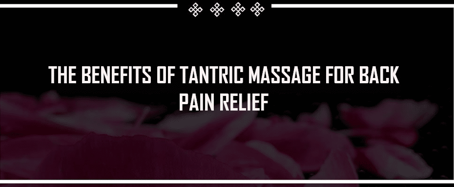 Exploring the Benefits of Tantric Massage for Back Pain Relief