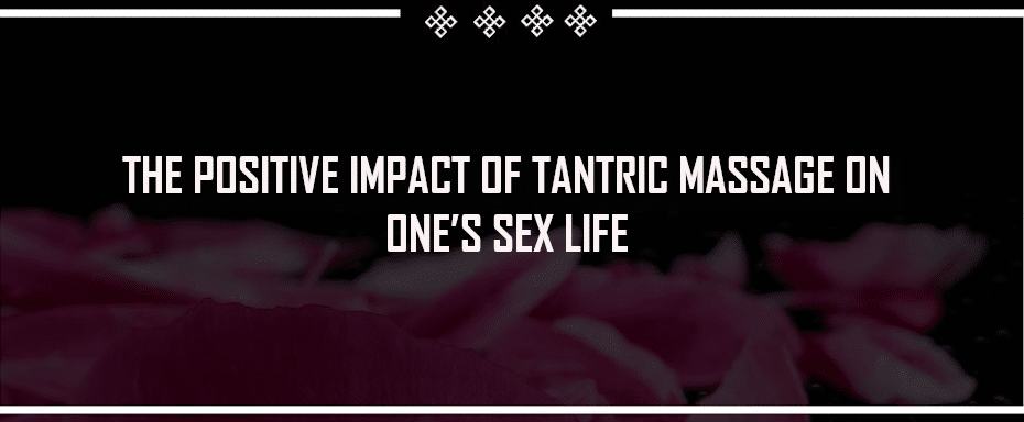 The positive impact of tantric massage on one’s sex life