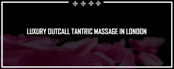 luxury outcall tantric massage in london