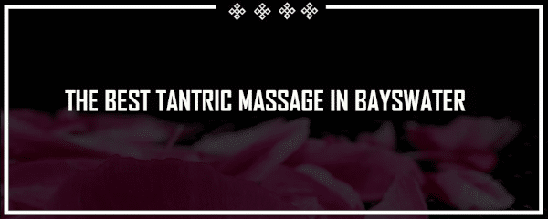 THE BEST TANTRIC MASSSAGE IN BAYSWATER