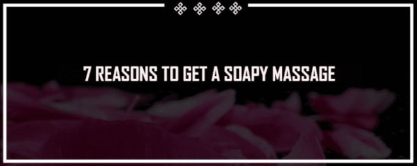 7 reasons to get a soapy massage in london today