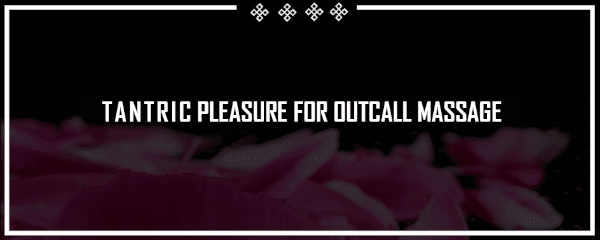 tantric pleasure for outcall massage